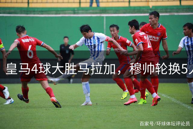 皇马4球大胜马拉加，穆帅轮换5人显成效，贝林厄姆重拾锋芒
